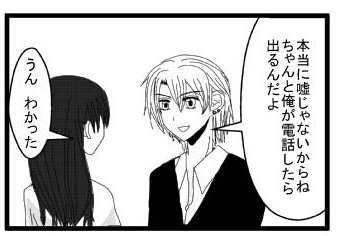 「本当に嘘じゃないからね　ちゃんと俺が電話したら出るんだよ」「うん　わかった」