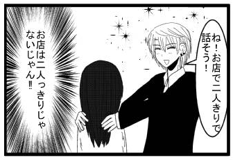 「ね？お店で二人きりで話そう！」(お店は二人っきりじゃないじゃん！！)