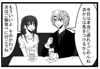 「今日は本当に遅れてごめんね　次からは気をつけるから」「もういいよ　そのかわり次はご飯食べに行こうね」