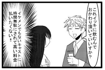 「これイッキに飲むんでおかわり頂いていいですか？」「イケメンでもないキャストに時間無駄にされて高い料金払いたくない‼」