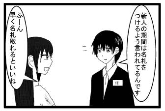 「新人の期間は名札をつけるよう言われてるんです」「ふーん　早く名札取れるといいね」
