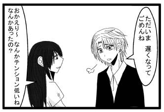 「ただいま　遅くなってごめんね」「おかえり～なんかテンション低いねなんかあったの？」