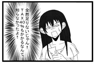 「全然足りないじゃん‼ＴＡＸ４０％もかかるなんて知らなかったよ‼」