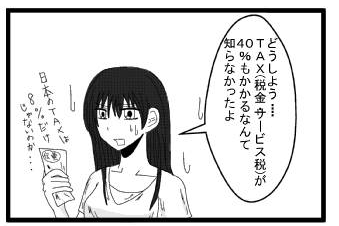 「どうしよう・・・ＴＡＸ(税金・サービス税)が４０％もかかるなんて知らなかったよ」日本のＴＡＸは８％だけじゃないのか・・・