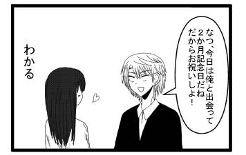 「なつ、今日は俺と出会って２か月記念日だね　だからお祝いしよ！」「わかる」