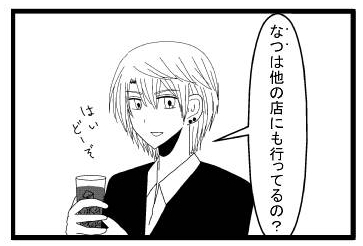 「なつは他の店にも行ってるの？」「はい　どーぞ」