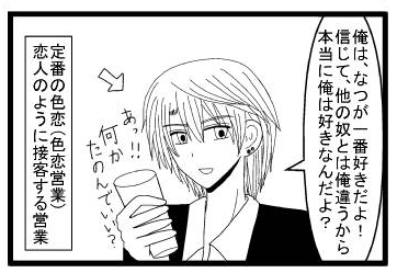 「俺は、なつが好きだよ！信じて、他の奴とは俺違うから本当に好きなんだよ？」「あ‼何か頼んでいい？」「定番の色恋(色恋営業）恋人のように接客する営業)