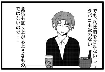 でも私は酒を呑まないしタバコも吸わない　会話も盛り上がるようなものではないので・・・