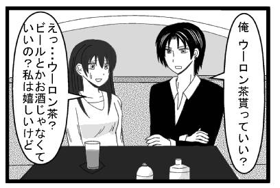 「俺　ウーロン茶貰っていい？」「え・・・ウーロン茶？ビールとかお酒じゃなくていいの？私は嬉しいけど」
