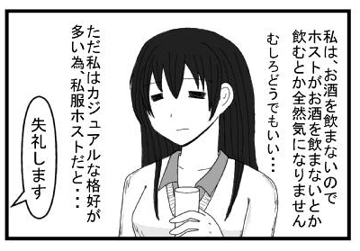 「私は、お酒を飲まないのでホストがお酒を飲まないとか飲むとか全然気になりません  むしろどうでもいい・・・」「ただ私はカジュアルな格好が多い為、私服ホストだと・・・」「失礼します」