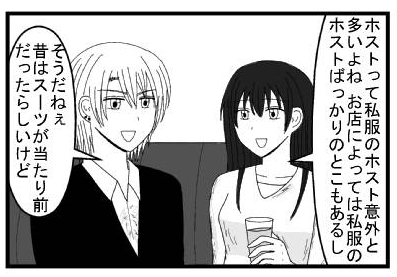 「ホストって私服のホスト多いよね　お店によっては私服のホストばっかりのとこもあるし」「そうだねぇ　昔はスーツが当たり前だったらしいけど」