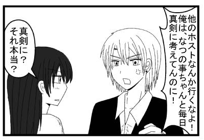 「他のホストなんか行くなよ！俺は、なつの事ちゃんと毎日真剣に考えてんのに！」「真剣に？それ本当？」