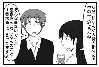 「所詮、私なんか大勢の指名客の中の一人だもんね・・・」「そんなことないですよ！皇夜さん、なつさんのこと１番大事って言ってますよ」