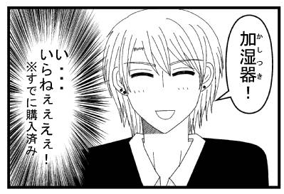 「加湿器！」「い・・・いらねぇえぇぇ！※すでに購入済み」
