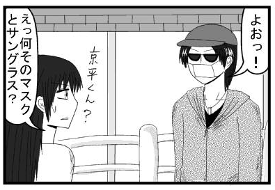 「よぉ！」「京平君？えっ何そのマスクとサングラス？」