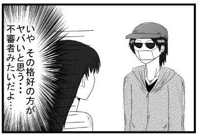 「いや　その格好の方がヤバいと思う・・・不審者みたいだよ」