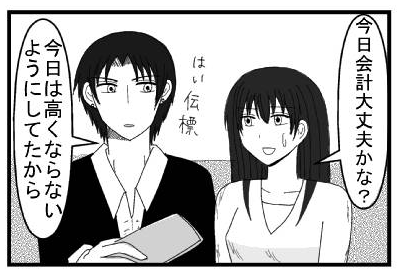「今日会計大丈夫かな」「はい　伝票　今日は高くならないようにしてたから」