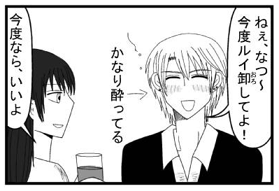 「ねぇ、なつ～今度ルイ卸してよ！」かなり酔ってる　「今度ならいいよ」