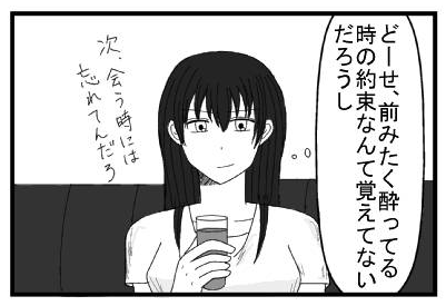 どーせ前みたく酔ってる時の約束なんて覚えてないだろうし　次会う時には忘れてんだろ