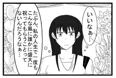 （いいなぁ・・・）（たぶん、私の人生で一度もこんな風に誰かに盛大に祝ってもらうことってないんだろうなぁ・・・）