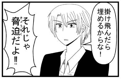 「掛け飛んだら埋めるからな！」「それじゃ脅迫だよ！！」