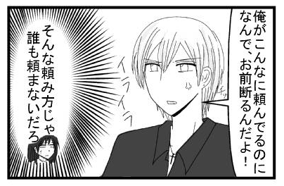 「俺がこんなに頼んでるのになんで、お前断るんだよ！」イライラ（そんな頼み方じゃ誰も頼まないだろ）