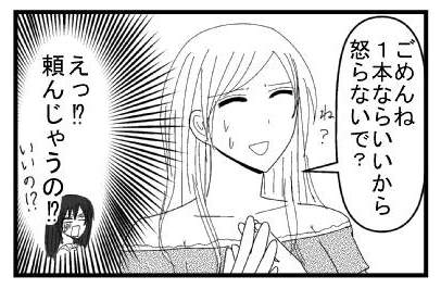 「ごめんね　１本ならいいから怒らないで？ね？」（えっ！？頼んじゃうの！？いいの！？）