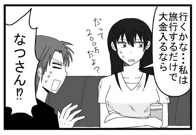 「行くかな・・・私は・・・旅行するだけで大金入るなら・・・だって２００万だよ？」「なつさん⁉」