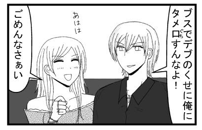 「ブスでデブのくせに俺にタメ口すんなよ！」「あははは　ごめんなさい」