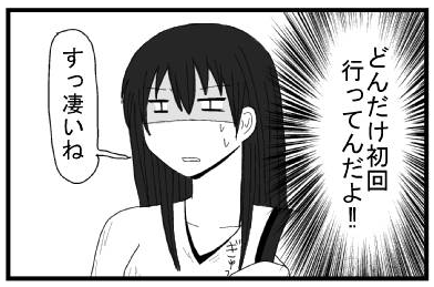 どんだけ初回行ってんだよ！！　「すっ凄いね」