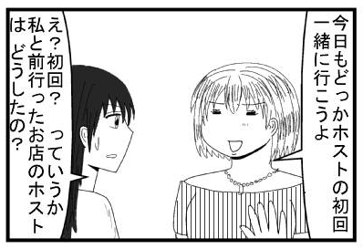 「今日もどっかホストの初回一緒に行こうよ」「え？初回？っていうか私と前行ったお店のホストはどうしたの？」