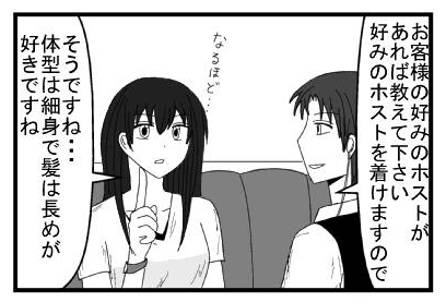 「お客様の好みのホストがあれば教えて下さい　好みのホストを着けますので」「なるほど・・・そうですね体型は細身で髪は長めが好きですね」