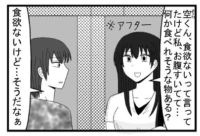 「空くん、食欲ないって言ってたけど私、お腹すいてて・・・何か食べれそうな物ある？」「食欲ないけど・・・そうだなぁ」