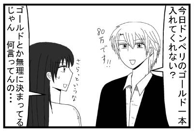 「今日ドンペリのゴールド一本入れてくれない？８０万です！」「さらっというな　ゴールドとか無理に決まってるじゃん　何言ってんの・・・」
