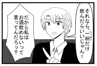 「それなら一杯だけ飲んだらいいじゃん！」「だから私はお酒飲めないって言ってんだろッ！？」