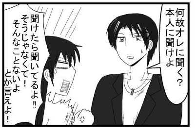 「なぜ俺に聞く？本人に聞けよ」「聞けたら聞いてるよ！！そうじゃなくて！そんなことないよとか言えよ！」