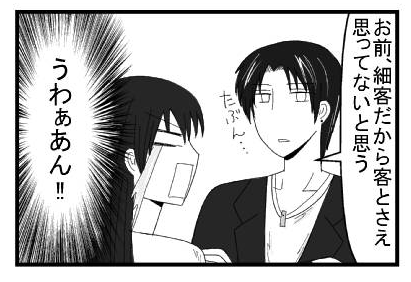 「お前細客だから客とさえ思ってないと思う　たぶん・・・」「うわぁああん！！」