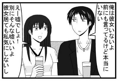 「俺は彼女いないよ　前にも言ってるけど本当にいない」「えー嘘でしょ！別にそんな嘘いいよ　彼女居ても私気にしないし」