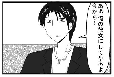 「あぁ、俺の彼女にしてやるよ　今から！」