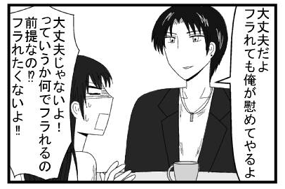 「大丈夫だよ　フラれても俺が慰めてやるよ」「大丈夫じゃないよ！っていうか何でフラれる前提なの！？フラれたくないよ！！」