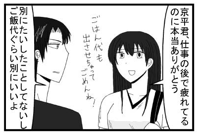 「京平君、仕事の後で疲れてるのに本当にありがとう　ご飯代も出させちゃってごめんね！」「別にたいしたことしてないし　ご飯代ぐらい別にいいよ」