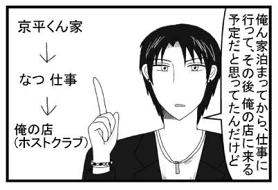 「俺ん家泊まってから、仕事に行ってその後　俺の店に来る予定だと思ってたんだけど」京平君家→なつ　仕事→俺の店（ホストクラブ）