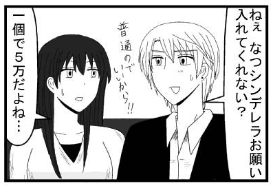 「ねぇ　なつシンデレラお願い入れてくれない？普通のでいいから！！」「一個で５万だよね」