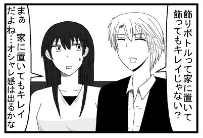 「飾りボトルって家に置いて飾ってもキレイじゃない？」「まぁ家に置いてもキレイだよね・・・オシャレ感は出るかな」