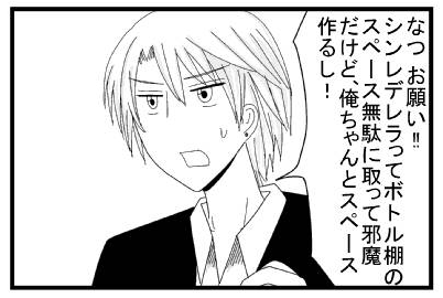「なつ　お願い！！シンデレラってボトル棚のスペース無駄に取って邪魔だけど、俺ちゃんとスペース作るし！！」