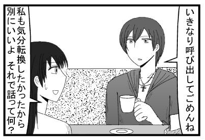 「いきなり呼び出してごめんね」「私も気分転換したかったから別にいいよ　それで話ってなに？」