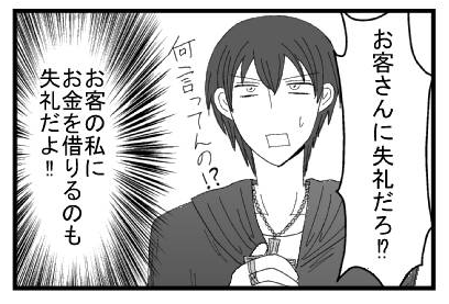 「お客さんに失礼だろ！？何言ってんの！？」（お客の私にお金を借りるのも失礼だよ！！）