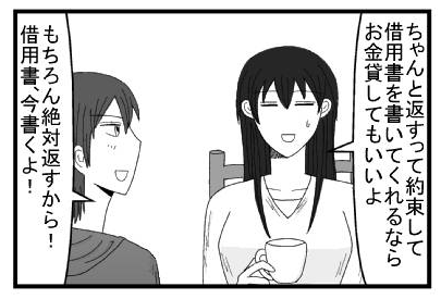 「ちゃんと返すって約束して借用書を書いてくれるならお金貸してもいいよ」「もちろん絶対返すから！借用書今書くよ！」
