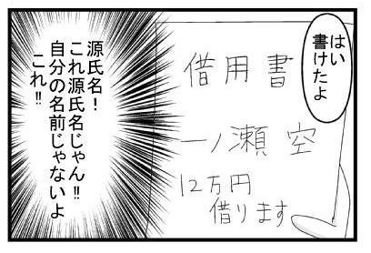 「はい　書けたよ」「借用書　一ノ瀬空　１２万円借ります」（源氏名！これ源氏名じゃん！！自分の名前じゃないよこれ！！）