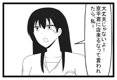 「大丈夫じゃないよ！京平君に店来るなって言われたら、私！」